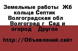 Земельные работы. Жб кольца.Септик. - Волгоградская обл., Волгоград г. Сад и огород » Другое   